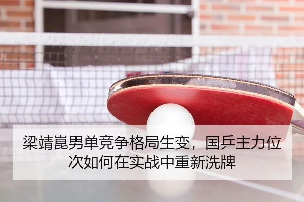 梁靖崑男单竞争格局生变，国乒主力位次如何在实战中重新洗牌 | jiuyou
